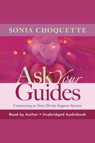 Ask your guides [electronic resource] : how to connect with your divine support system / Sonia Choquette.