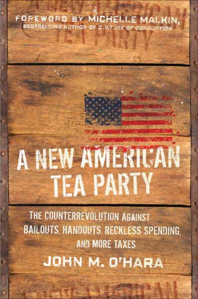 A new American tea party [electronic resource] : the counterrevolution against bailouts, handouts, reckless spending, and more taxes / John M. O'Hara.