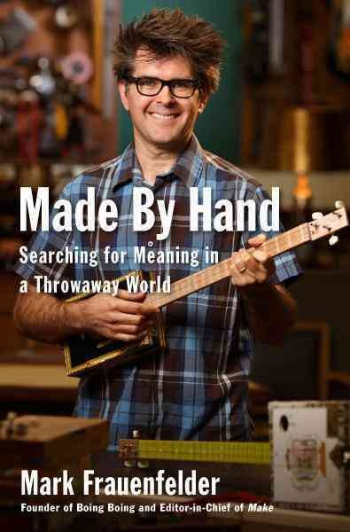 Made by hand [electronic resource] : searching for meaning in a throwaway world / Mark Frauenfelder.