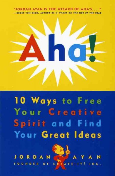 Aha! [electronic resource] : 10 ways to free your creative spirit and find your great ideas / Jordan Ayan ; Rick Benzel, editor.