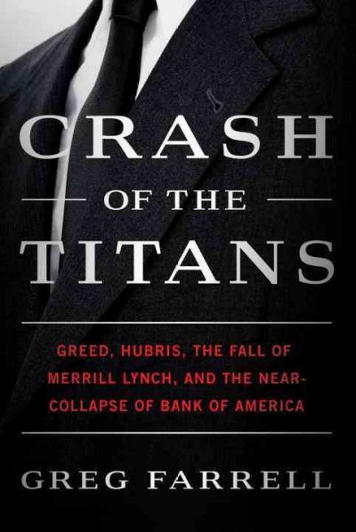 Crash of the titans [electronic resource] : greed, hubris, the fall of Merrill Lynch, and the near-collapse of Bank of America / Greg Farrell.