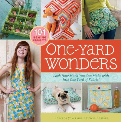 One-yard wonders [electronic resource] : look how much you can make with just one yard of fabric! / Rebecca Yaker and Patricia Hoskins ; photography by John Gruen ; photo styling by Raina Kattelson.