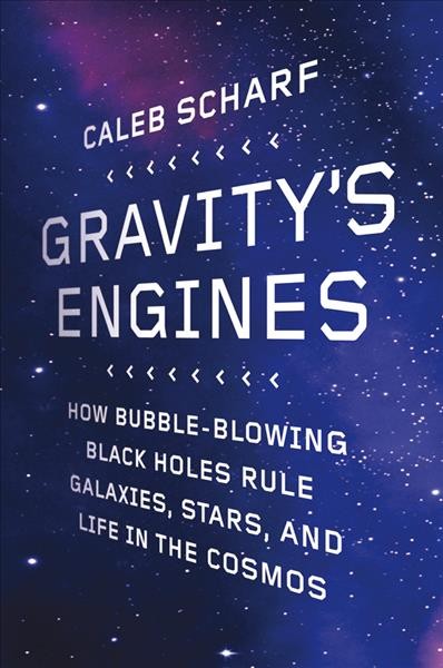 Gravity's engines : how bubble-blowing black holes rule galaxies, stars, and life in the cosmos / Caleb Scharf.