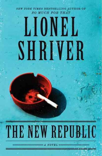 The new republic : a novel / Lionel Shriver.