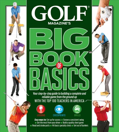 Golf magazine's big book of basics : your step-by-step guide to building a complete and reliable game from the ground up / edited by David DeNunzio.
