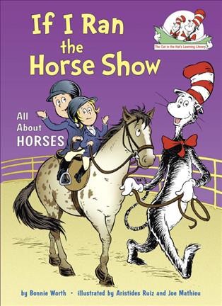 If I ran the horse show : all about horses / by Bonnie Worth ; illustrated by Aristides Ruiz and Joe Mathieu.