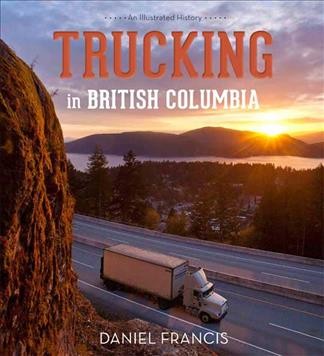 Trucking in British Columbia : an illustrated history / Daniel Francis.