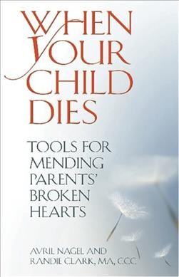 When your child dies : tools for mending parents' broken hearts / Avril Nagel and Randie Clark.