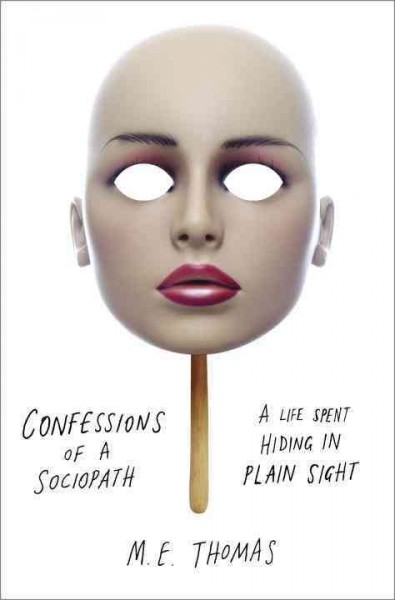 Confessions of a sociopath : a life spent hiding in plain sight / M. E. Thomas.