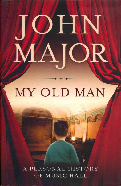 My old man : a personal journey into music hall / John Major.