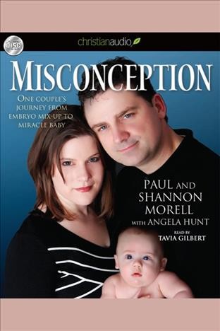 Misconception [electronic resource] : [one couple's journey from embryo mix-up to miracle baby] / Paul and Shannon Morell with Angela Hunt.