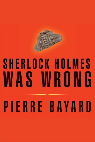 Sherlock Holmes was wrong [electronic resource] : reopening the case of the Hound of the Baskervilles / Pierre Bayard.