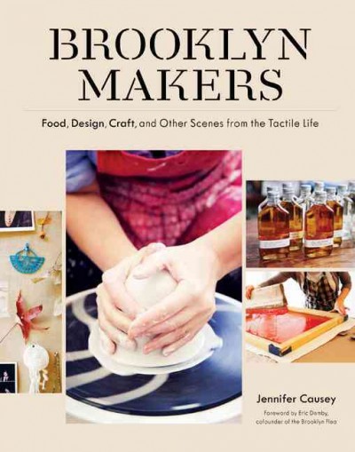 Brooklyn makers : food, design, craft, and other scenes from a tactile life / Jennifer Causey.