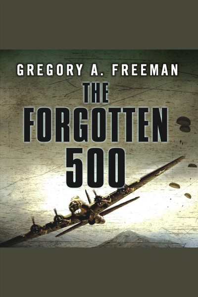 The forgotten 500 [electronic resource] : the untold story of the men who risked all for the greatest rescue mission of World War II / Gregory A. Freeman.
