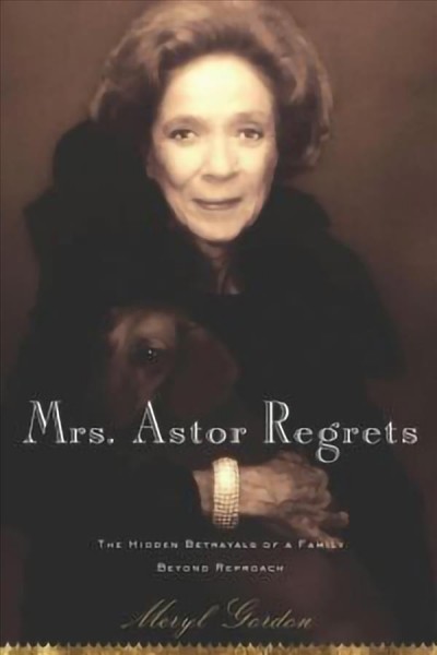 Mrs. Astor regrets [electronic resource] : the hidden betrayals of a family beyond reproach / Meryl Gordon.