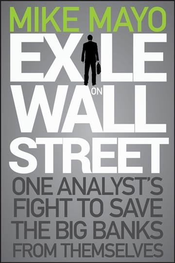 Exile on Wall Street [electronic resource] : one analyst's fight to save the big banks from themselves / Mike Mayo.