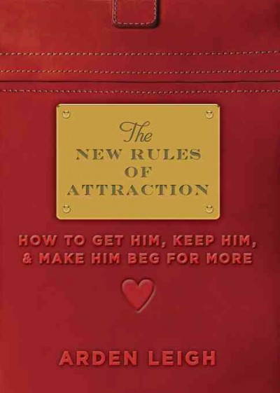 The new rules of attraction [electronic resource] : how to get him, keep him, & make him beg for more / Arden Leigh.