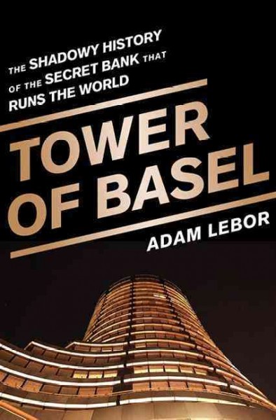 Tower of Basel : the shadowy history of the secret bank that runs the world  Adam LeBor.