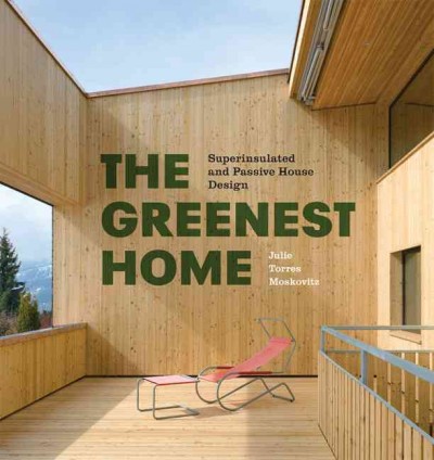 The greenest home : superinsulated and passive house design / Julie Torres Moskovitz.