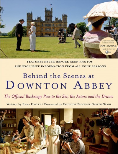 Behind the scenes at Downton Abbey : the official backstage pass to the set, the actors and the drama / foreword, Gareth Neame ; text, Emma Rowley ; photography, Nick Briggs.