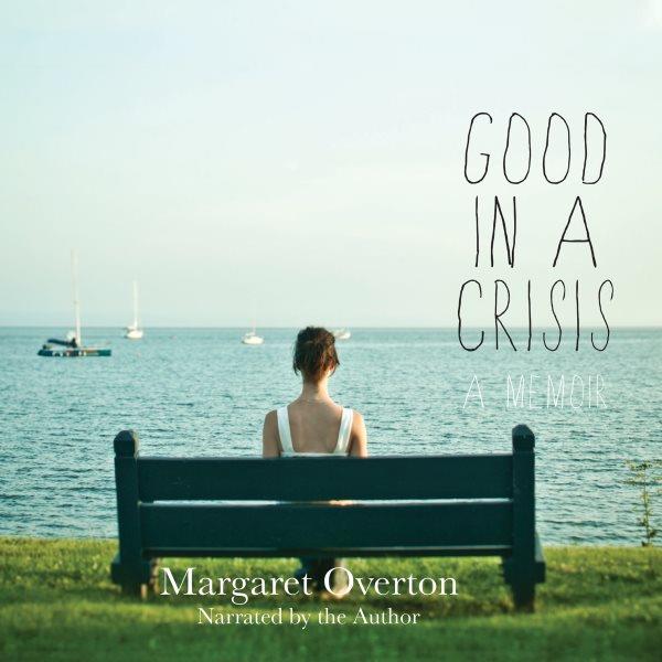 Good in a crisis [electronic resource] : a memoir / Margaret Overton.