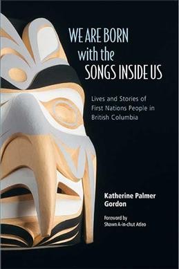 We are born with the songs inside us : lives and stories of First Nations people in British Columbia / Katherine Palmer Gordon.