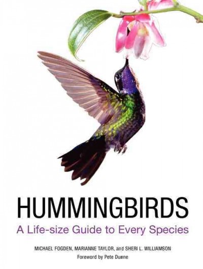 Hummingbirds : a life-size guide to every species / Michael Fogden, Marianne Taylor and Sheri L. Williamson ; foreword by Pete Dunne.