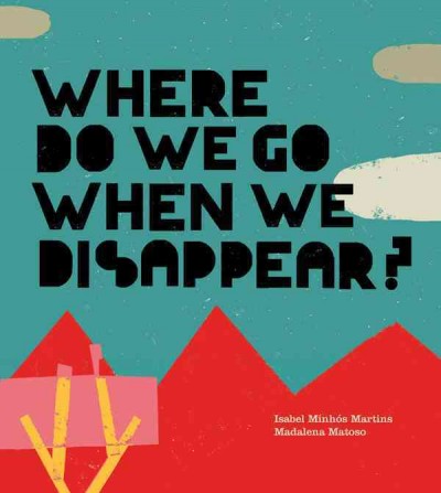 Where do we go when we disappear? / Isabel Minhós Martins, Madalena Matoso.