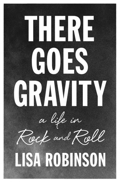 There goes gravity : a life in rock and roll / Lisa Robinson.