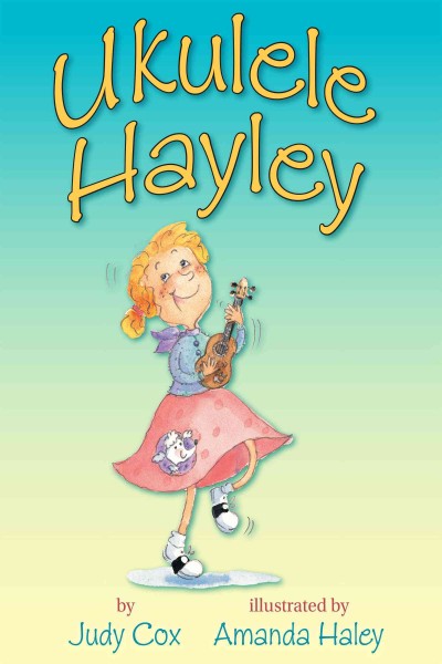Ukulele Hayley [electronic resource] / by Judy Cox ; illustrated by Amanda Haley.