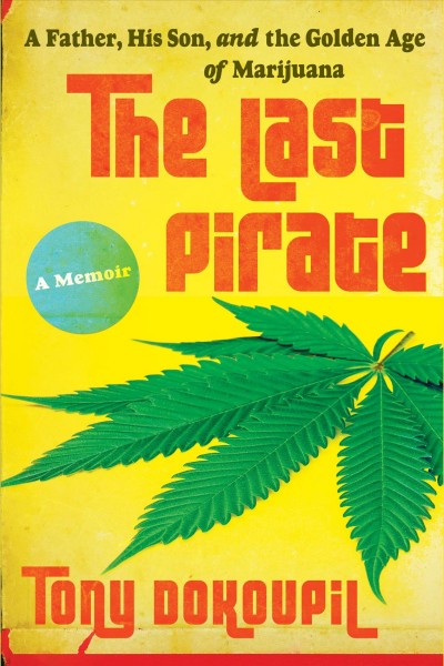 The last pirate : a father, his son, and the golden age of marijuana : a memoir / Tony Dokoupil.