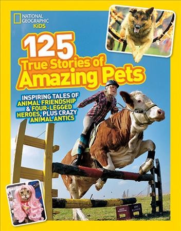 125 true stories of amazing pets : inspiring tales of animal friendship & four-legged heroes, plus crazy animal antics.