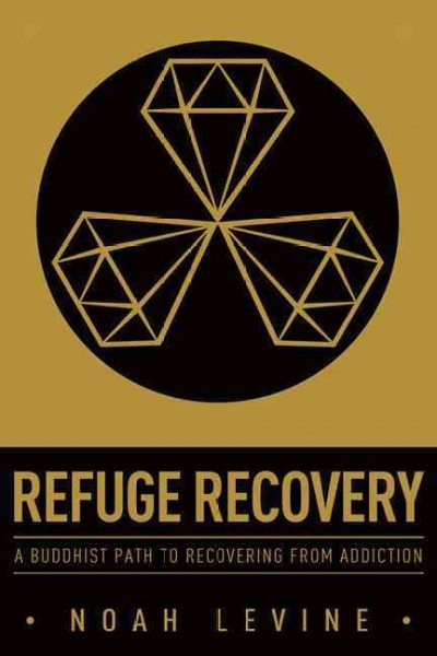 Refuge recovery : a Buddhist path to recovering from addiction / Noah Levine.