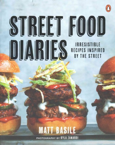 Street food diaries : irresistible recipes inspired by the street / Matt Basile ; photography by Kyla Zanardi.