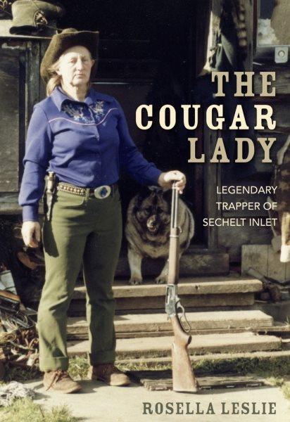 The cougar lady : legendary trapper of Sechelt Inlet / Rosella Leslie.