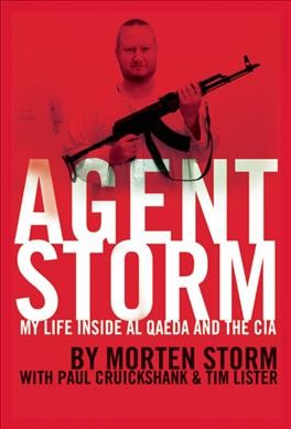 Agent Storm : my life inside Al Qaeda and the CIA / Morten Storm with Paul Cruickshank and Tim Lister.