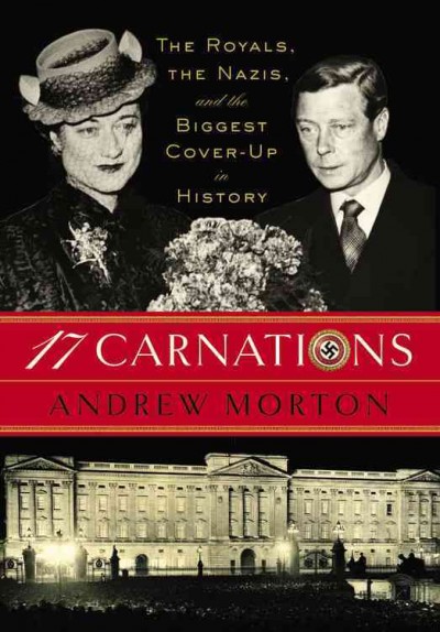 17 carnations : the royals, the Nazis, and the biggest cover-up in history / Andrew Morton.