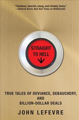 Straight to hell : true tales of deviance, debauchery, and billion-dollar deals / Jon LeFevre.