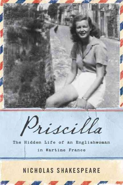 Priscilla : the hidden life of an Englishwoman in wartime France / Nicholas Shakespeare.