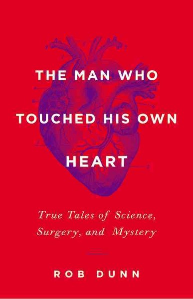 The man who touched his own heart : true tales of science, surgery, and mystery / Rob Dunn.