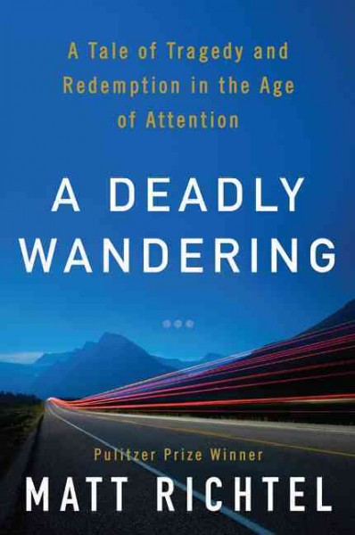 A deadly wandering : a tale of tragedy and redemption in the age of attention / Matt Richtel.