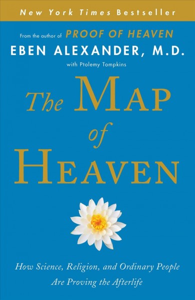 The map of heaven : how science, religion, and ordinary people are proving the afterlife / Eben Alexander, M.D. ; with Ptolemy Tompkins.