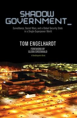 Shadow government : surveillance, secret wars, and a global security state in a single superpower world / Tom Engelhardt.