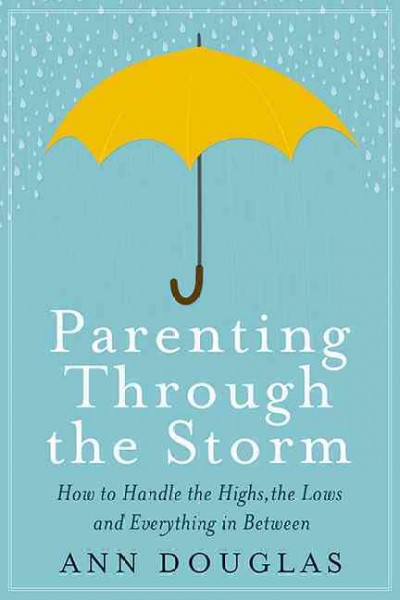 Parenting through the storm : how to handle the highs, the lows and everything in between / Ann Douglas.
