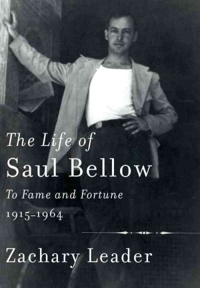 The life of Saul Bellow : to fame and fortune, 1915-1964 / Zachary Leader.