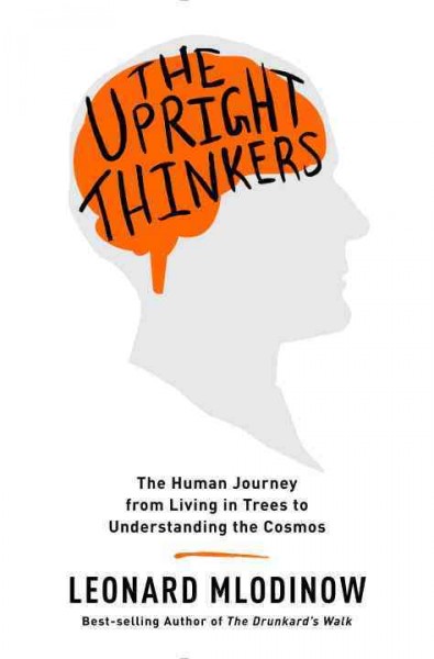 The upright thinkers : the human journey from living in trees to understanding the cosmos / Leonard Mlodinow.