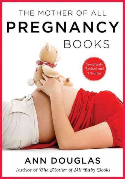 The mother of all pregnancy books : an all-Canadian guide to conception, birth and everything in between / Ann Douglas.