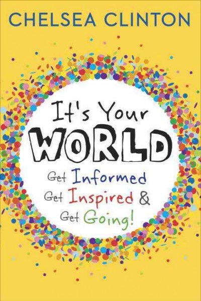 It's your world : get informed, get inspired & get going! / Chelsea Clinton.