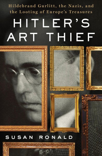 Hitler's art thief : Hildebrand Gurlitt, the Nazis, and the looting of Europe's treasures / Susan Ronald.