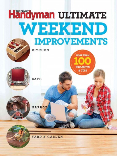 The family handyman ultimate weekend improvements : kitchen, bath, garage, yard & garden/ Reader's Digest Association.
